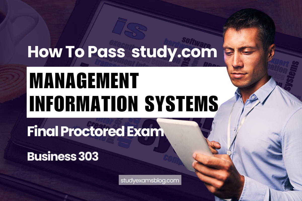 How to Pass study.com Business 303: Management Information Systems Final Proctored Exam