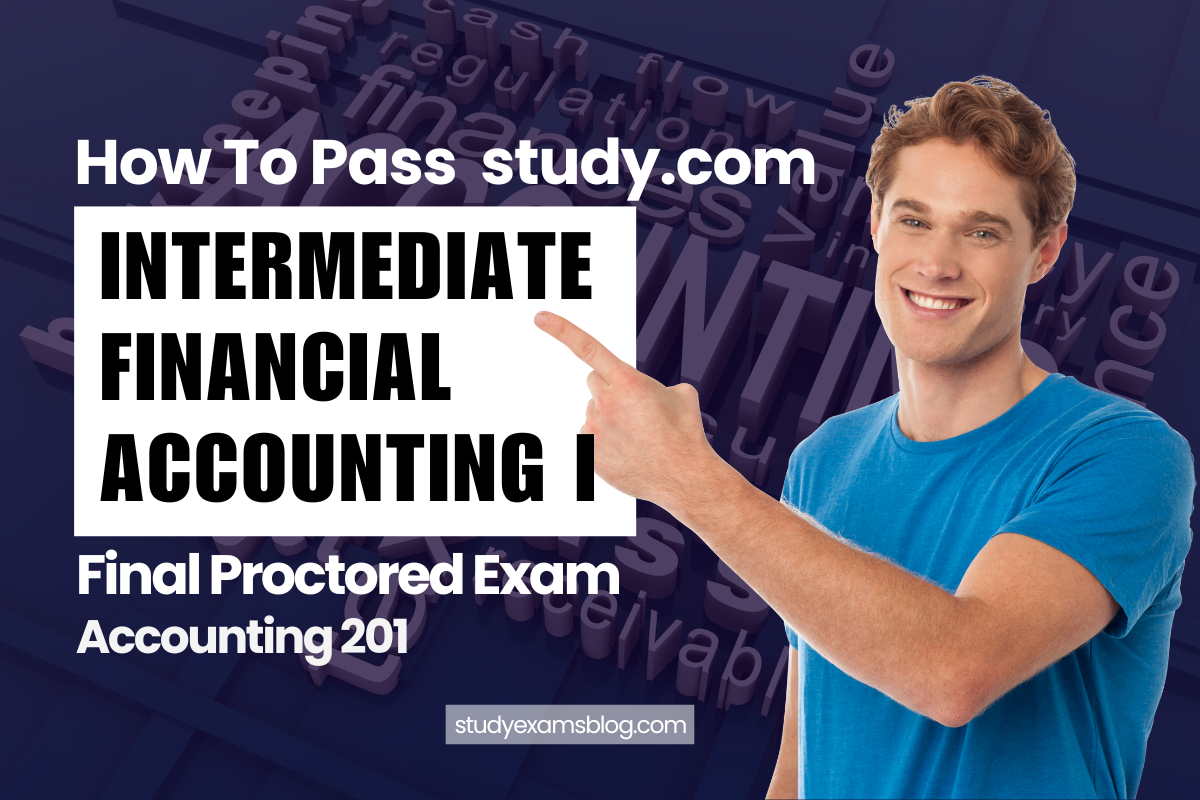 How to Pass study.com Accounting 201: Intermediate Financial Accounting I Final Proctored Exam