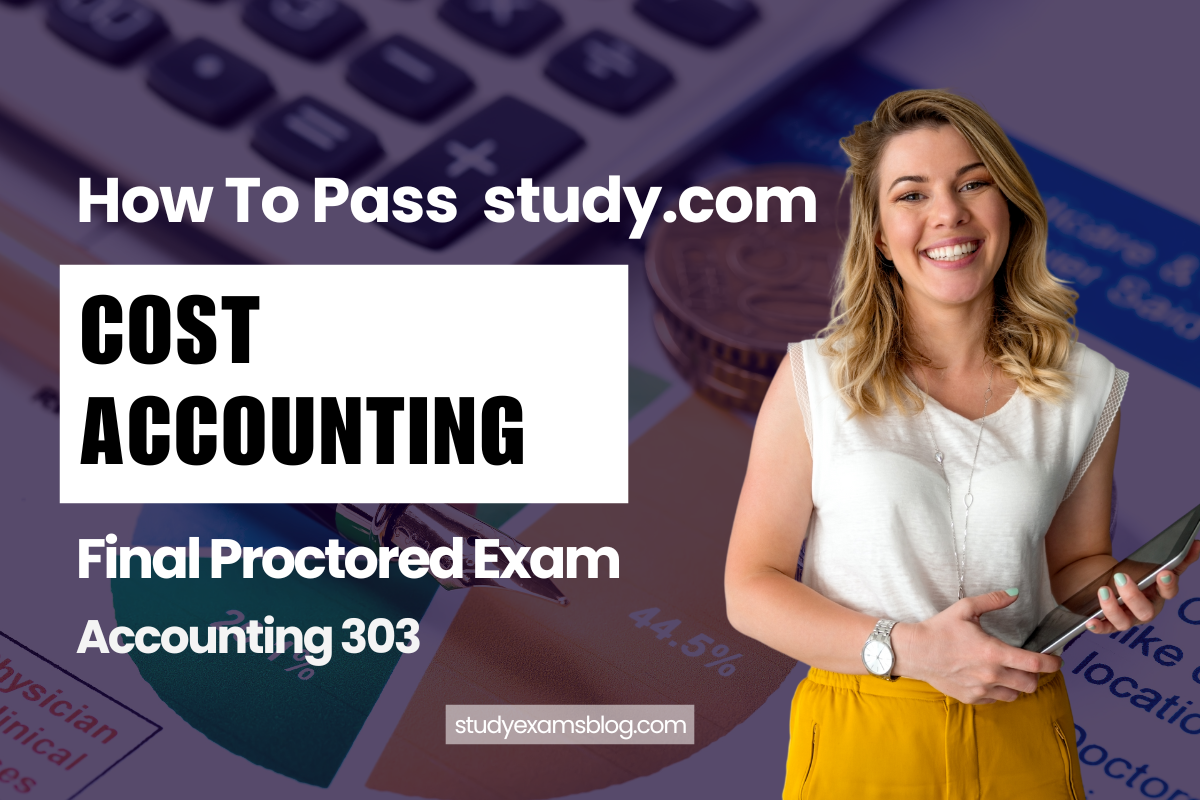 How to Pass Study.com Accounting 303: Cost Accounting Final Proctored Exam