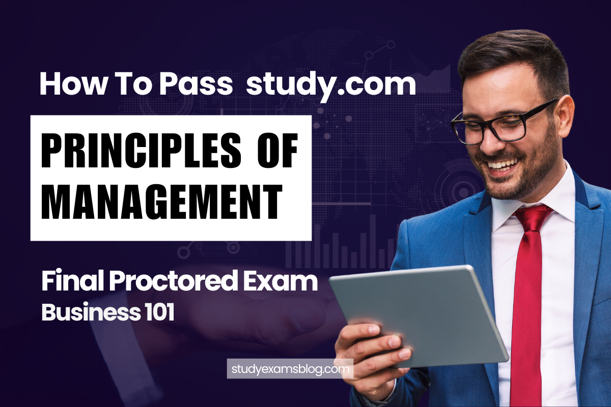 How to Pass study.com Business 101: Principles of Management Final Proctored Exam