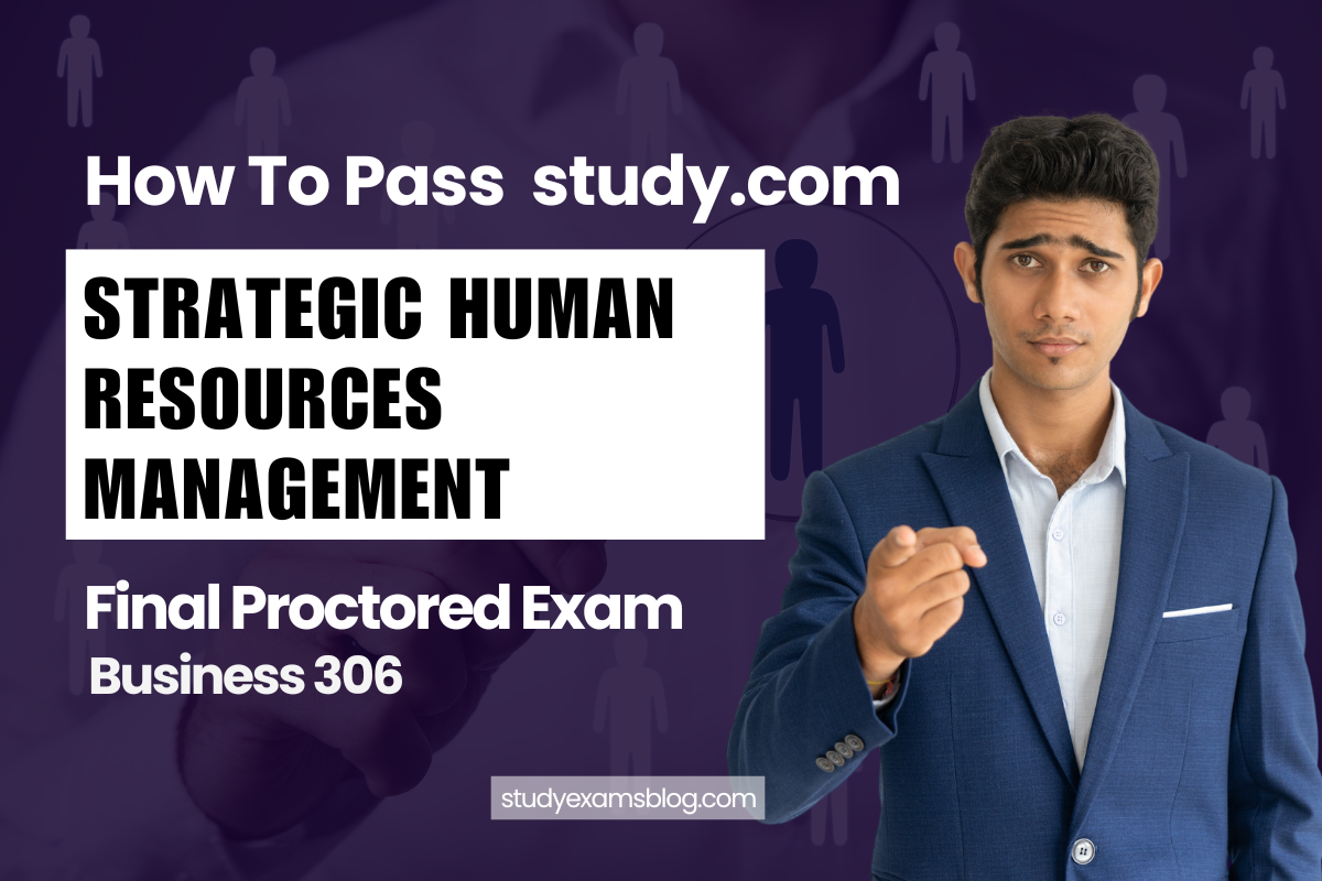 How to Pass study.com Business 306: Strategic Human Resources Management Final Proctored Exam