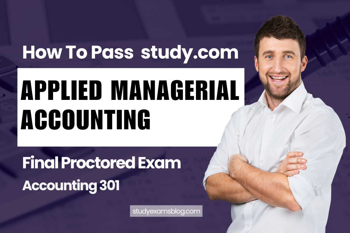 How to Pass study.com Accounting 301: Applied Managerial Accounting Final Proctored Exam