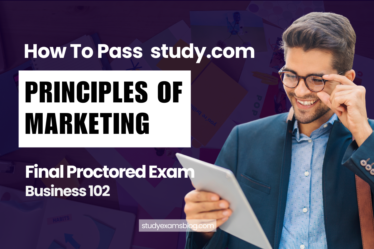 How to Pass study.com Business 102: Principles of Marketing Final Proctored Exam