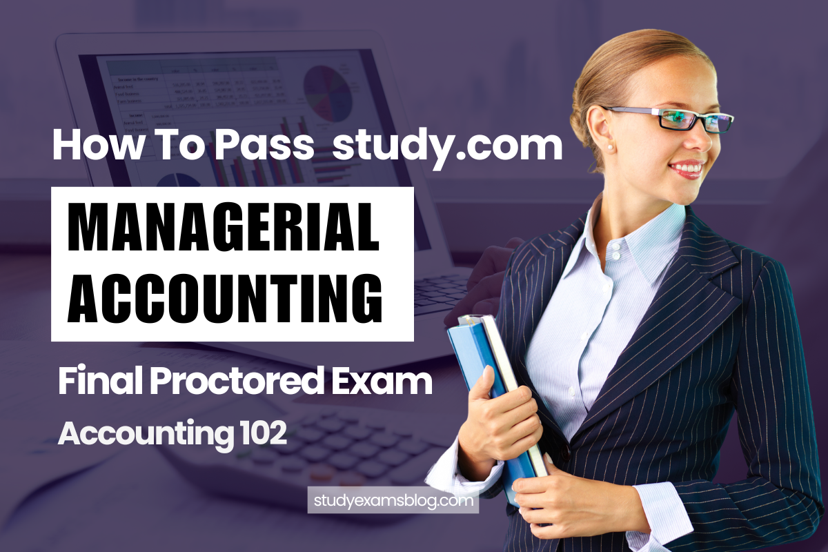 How to Pass study.com Accounting 102: Intro to Managerial Accounting Final Proctored Exam