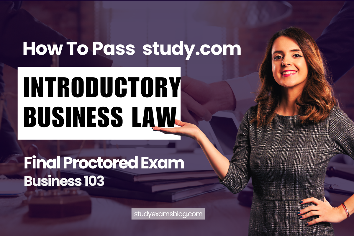 How to Pass study.com Business 103: Introductory Business Law Final Proctored Exam