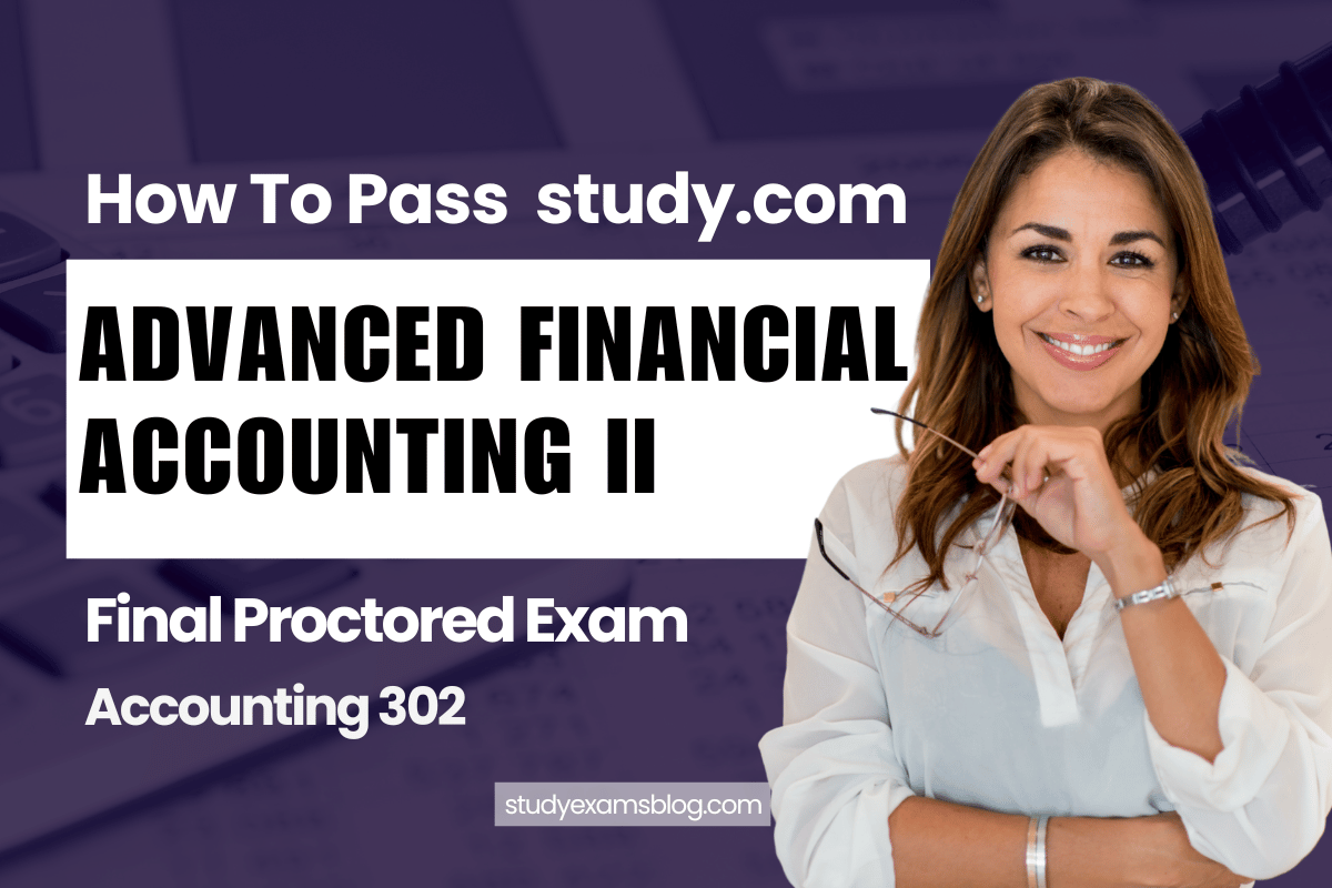 How to Pass study.com Accounting 302: Advanced Financial Accounting II Final Proctored Exam