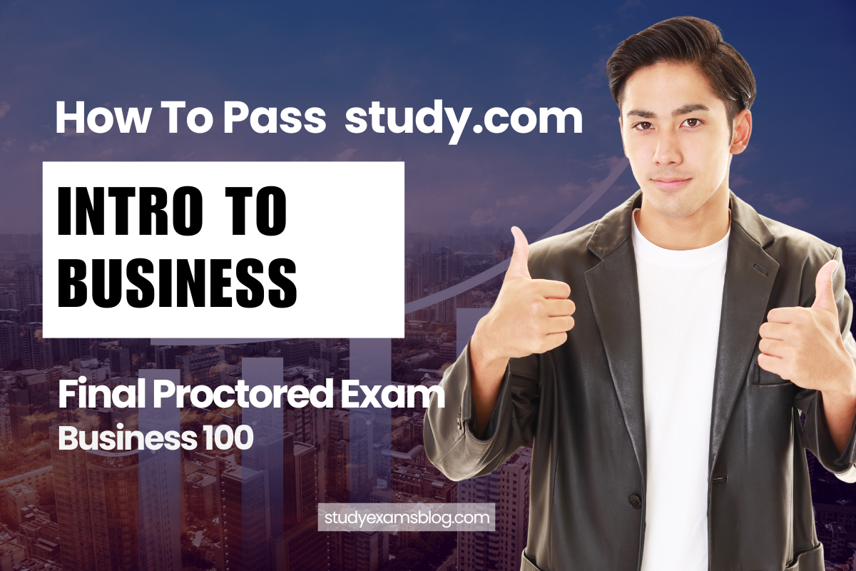 How to Pass study.com Business 100 Intro to Business Final Proctored Exam