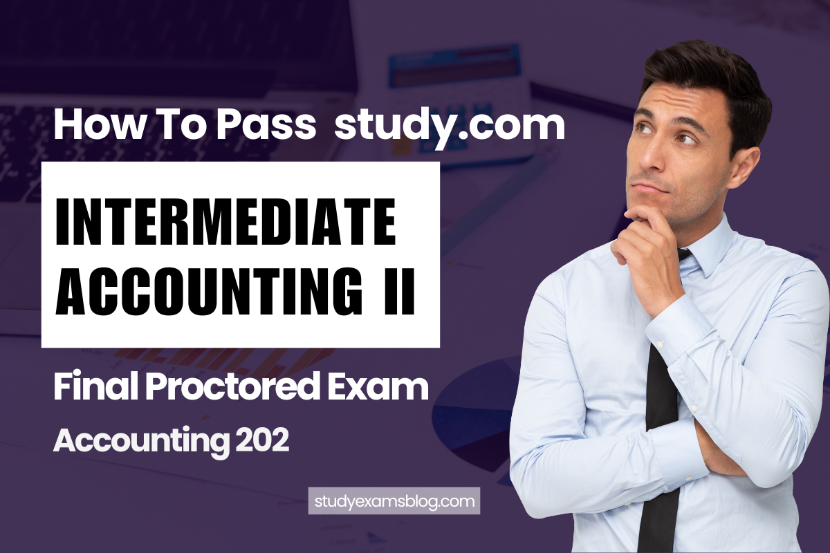 How to Pass study.com Accounting 202: Intermediate Accounting II Final Proctored Exam