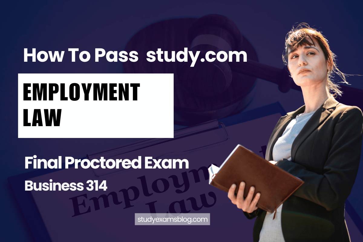 How to Pass study.com Business 314: Employment Law Final Proctored Exam