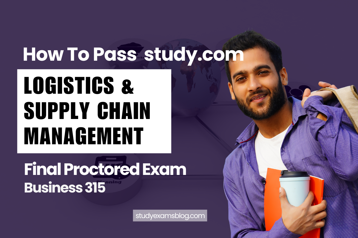 How to Pass study.com Business 315: Logistics & Supply Chain Management Final Proctored Exam