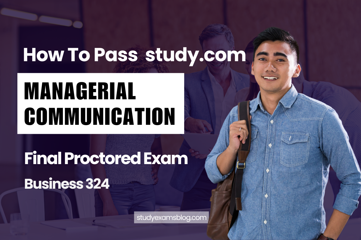 How to Pass study.com Business 324: Managerial Communication Final Proctored Exam