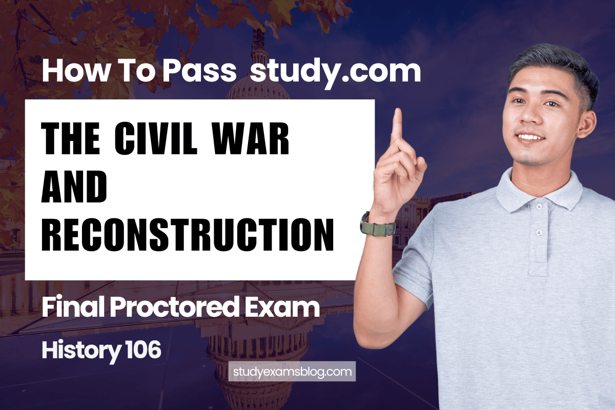 study.com History 106: The Civil War and Reconstruction Final Proctored Exam